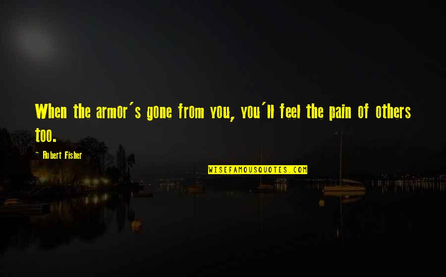 Armor's Quotes By Robert Fisher: When the armor's gone from you, you'll feel