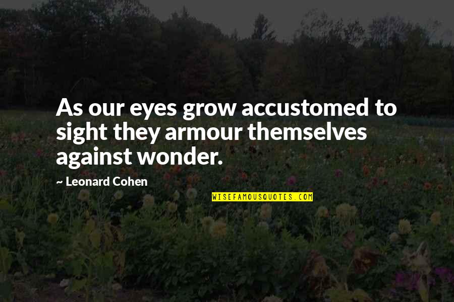 Armour Quotes By Leonard Cohen: As our eyes grow accustomed to sight they