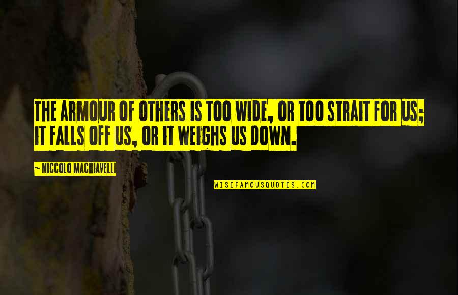 Armour Quotes By Niccolo Machiavelli: The armour of others is too wide, or Armour Quotes By Niccolo Machiavelli: The armour of others is too wide, or