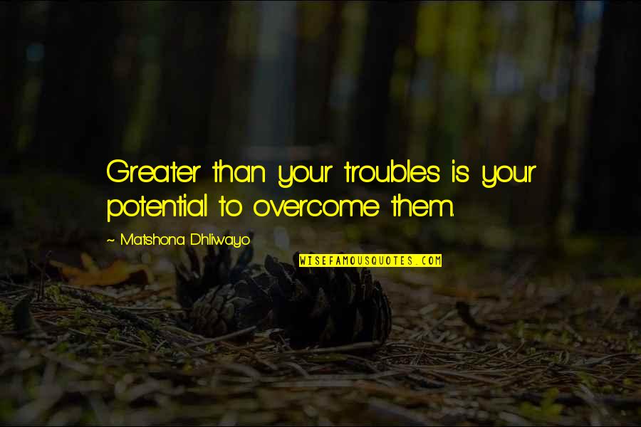 Armours Exhausts Quotes By Matshona Dhliwayo: Greater than your troubles is your potential to