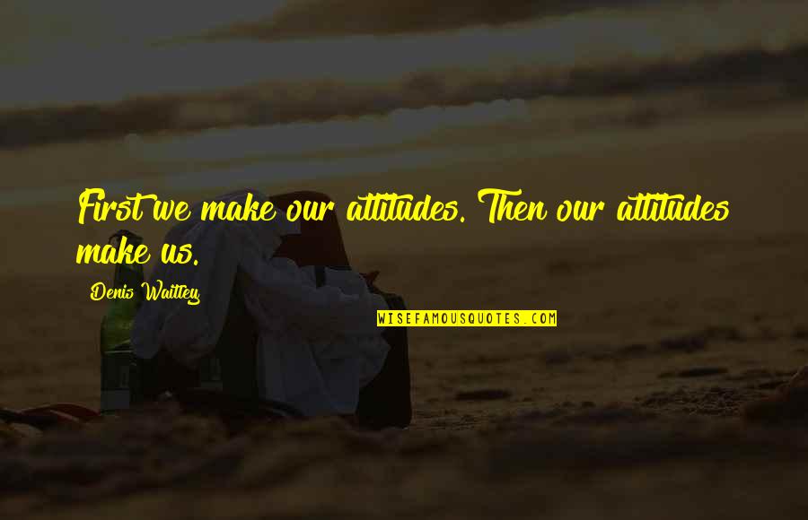 Armrest Pillows Quotes By Denis Waitley: First we make our attitudes. Then our attitudes