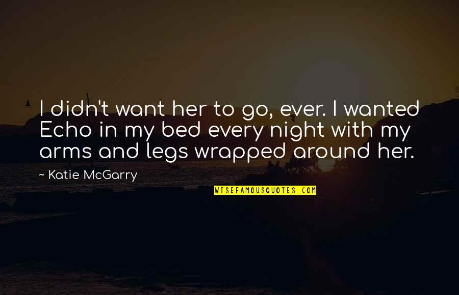 Arms And Legs Quotes By Katie McGarry: I didn't want her to go, ever. I