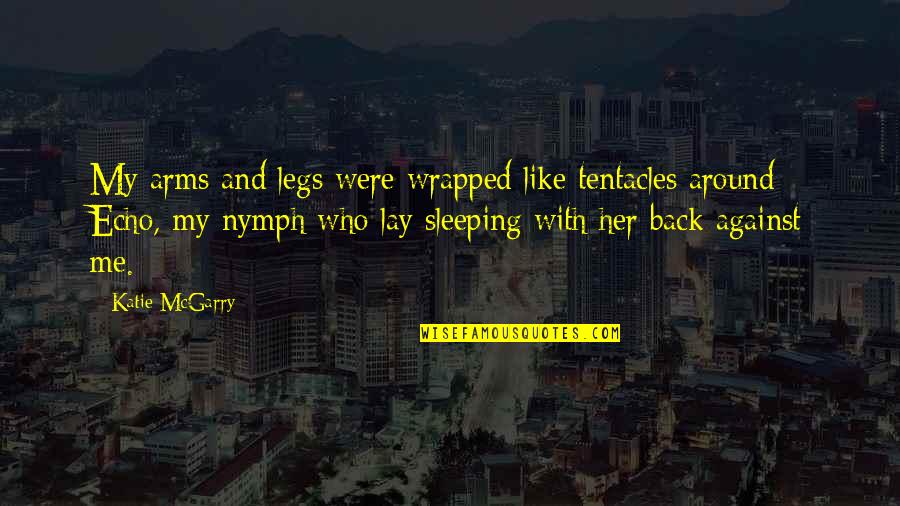 Arms And Legs Quotes By Katie McGarry: My arms and legs were wrapped like tentacles