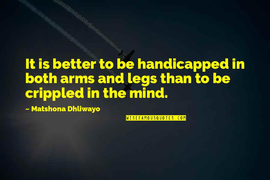Arms And Legs Quotes By Matshona Dhliwayo: It is better to be handicapped in both