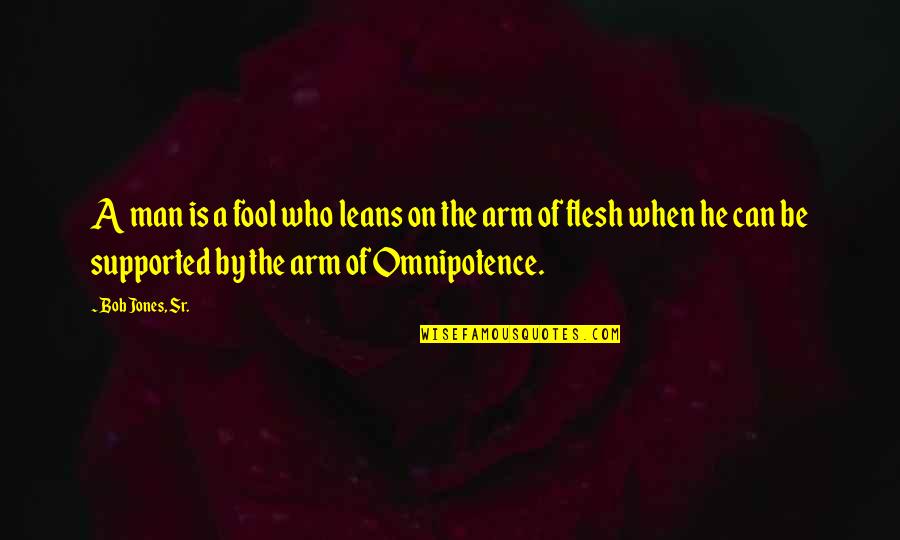 Arms And Man Quotes By Bob Jones, Sr.: A man is a fool who leans on Arms And Man Quotes By Bob Jones, Sr.: A man is a fool who leans on
