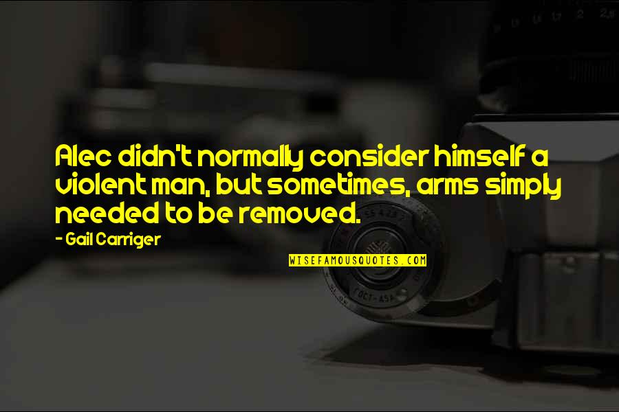 Arms And Man Quotes By Gail Carriger: Alec didn't normally consider himself a violent man, Arms And Man Quotes By Gail Carriger: Alec didn't normally consider himself a violent man,
