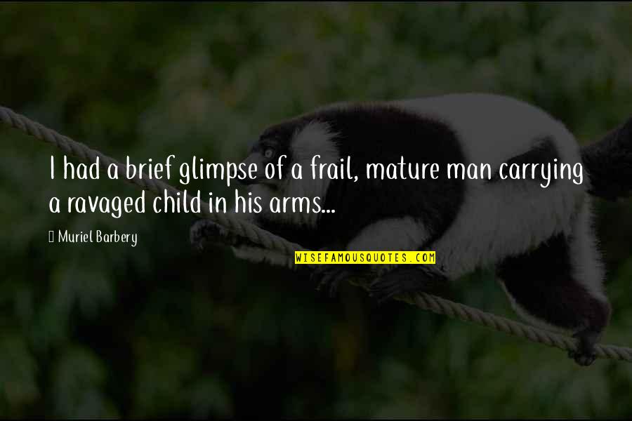 Arms And Man Quotes By Muriel Barbery: I had a brief glimpse of a frail, Arms And Man Quotes By Muriel Barbery: I had a brief glimpse of a frail,