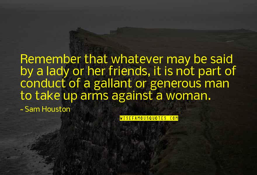 Arms And Man Quotes By Sam Houston: Remember that whatever may be said by a Arms And Man Quotes By Sam Houston: Remember that whatever may be said by a