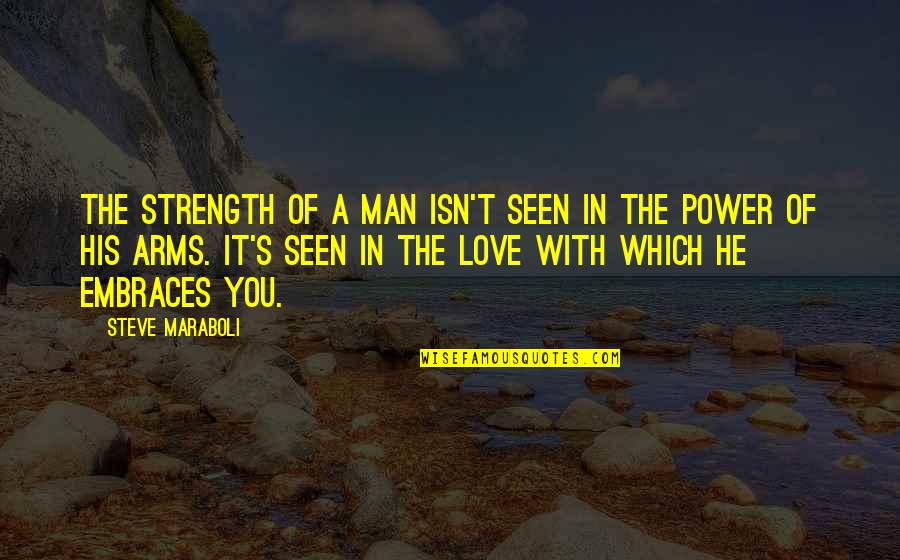 Arms And Man Quotes By Steve Maraboli: The strength of a man isn't seen in Arms And Man Quotes By Steve Maraboli: The strength of a man isn't seen in