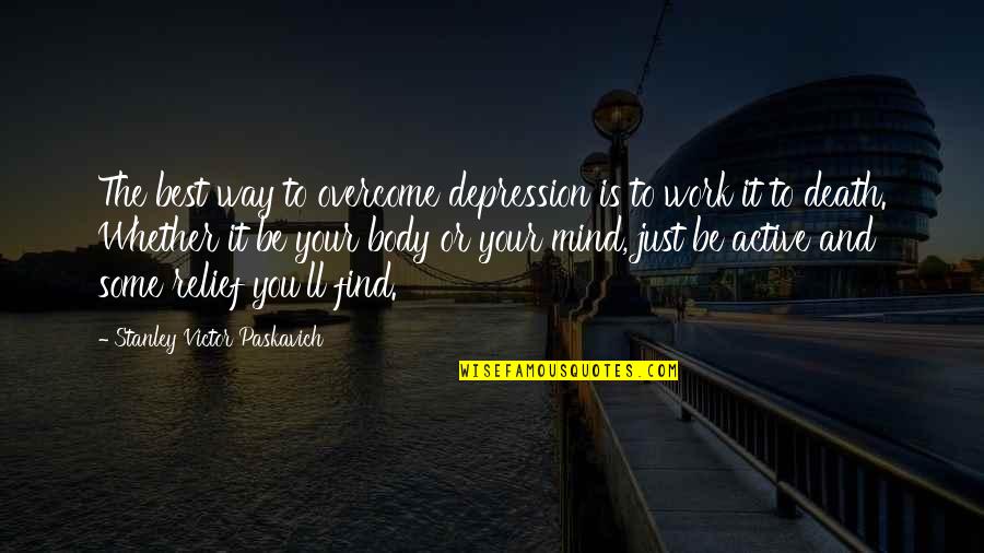 Arms And The Man Act 1 Quotes By Stanley Victor Paskavich: The best way to overcome depression is to