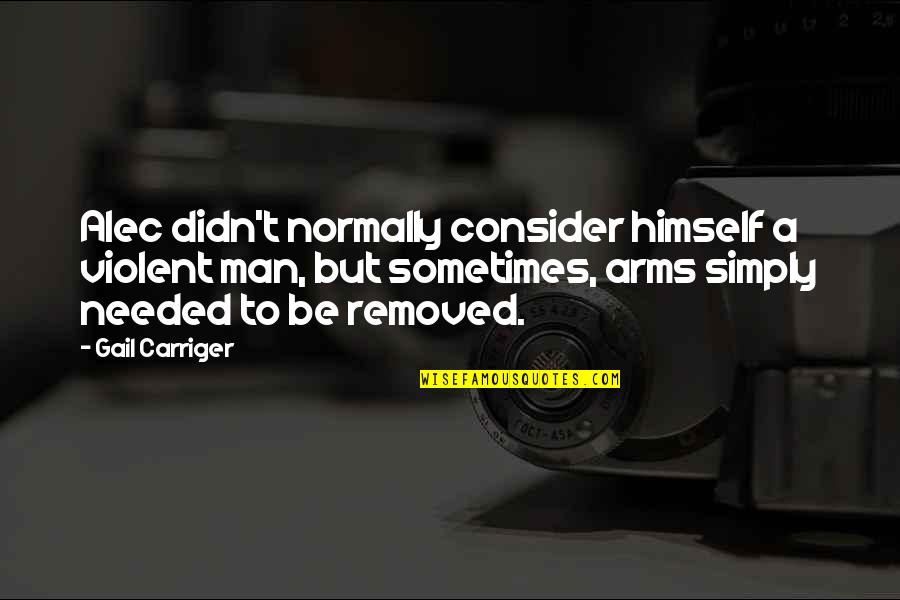Arms And The Man Quotes By Gail Carriger: Alec didn't normally consider himself a violent man, Arms And The Man Quotes By Gail Carriger: Alec didn't normally consider himself a violent man,