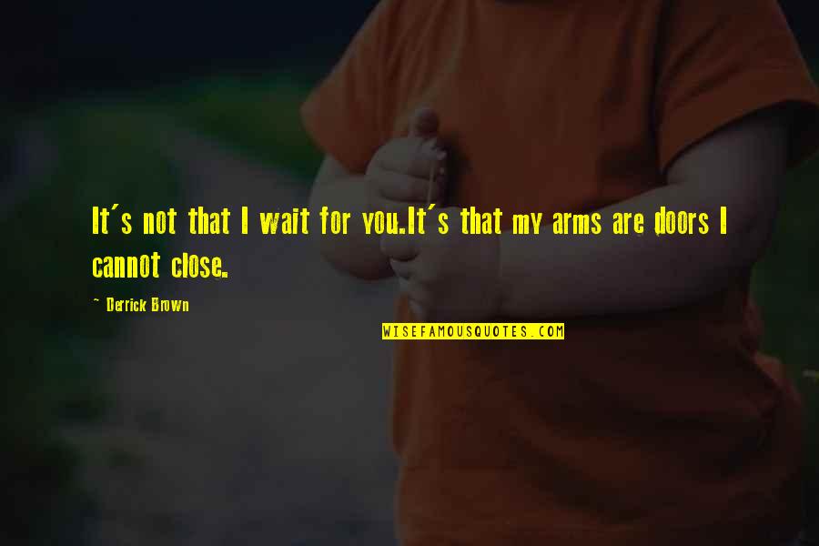 Arms For Quotes By Derrick Brown: It's not that I wait for you.It's that