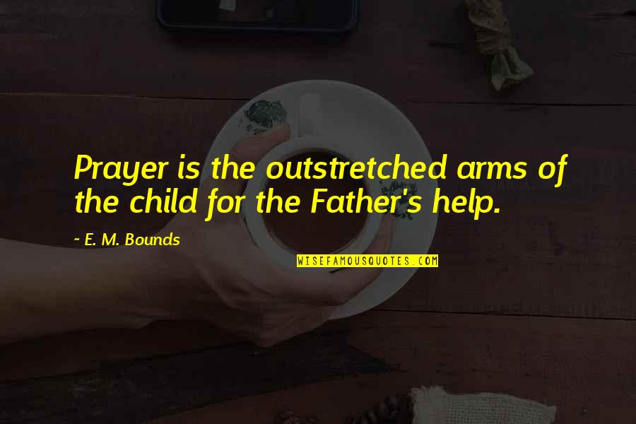 Arms For Quotes By E. M. Bounds: Prayer is the outstretched arms of the child