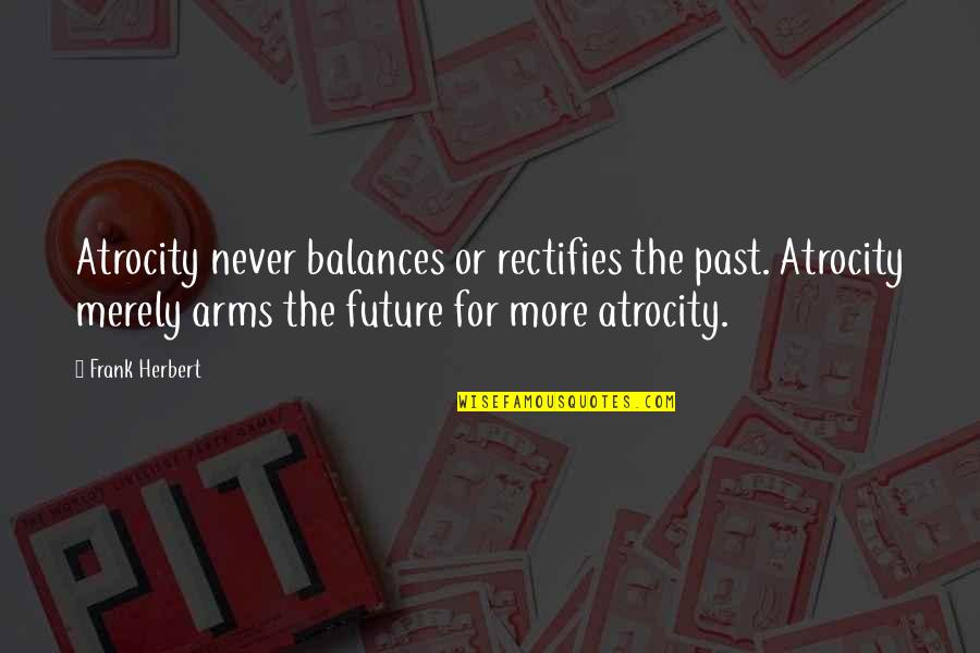 Arms For Quotes By Frank Herbert: Atrocity never balances or rectifies the past. Atrocity