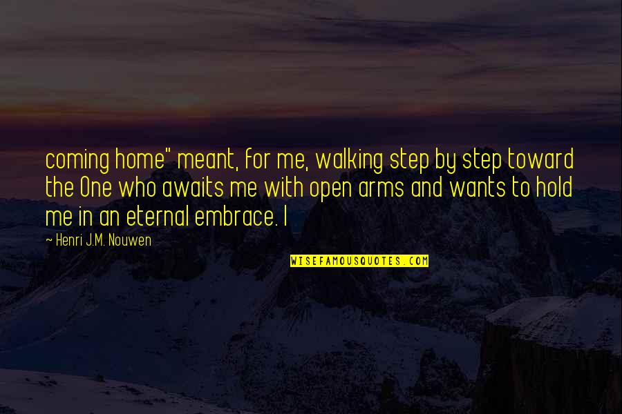 Arms For Quotes By Henri J.M. Nouwen: coming home" meant, for me, walking step by