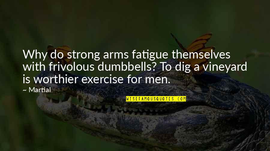 Arms For Quotes By Martial: Why do strong arms fatigue themselves with frivolous