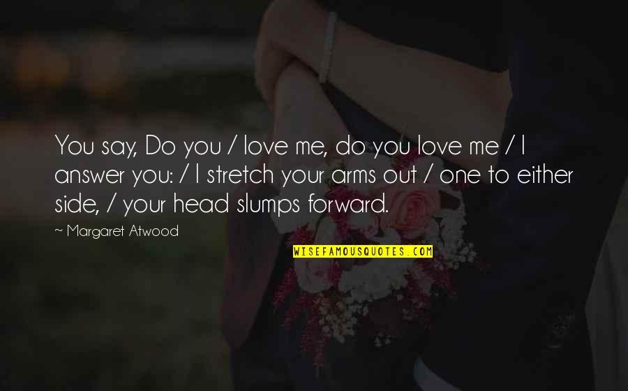 Arms Love Quotes By Margaret Atwood: You say, Do you / love me, do