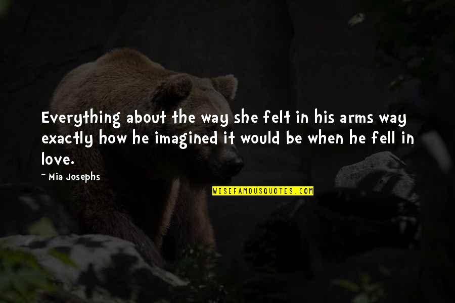 Arms Love Quotes By Mia Josephs: Everything about the way she felt in his