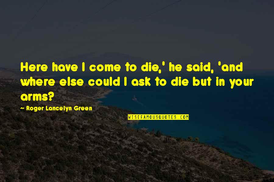 Arms Love Quotes By Roger Lancelyn Green: Here have I come to die,' he said,