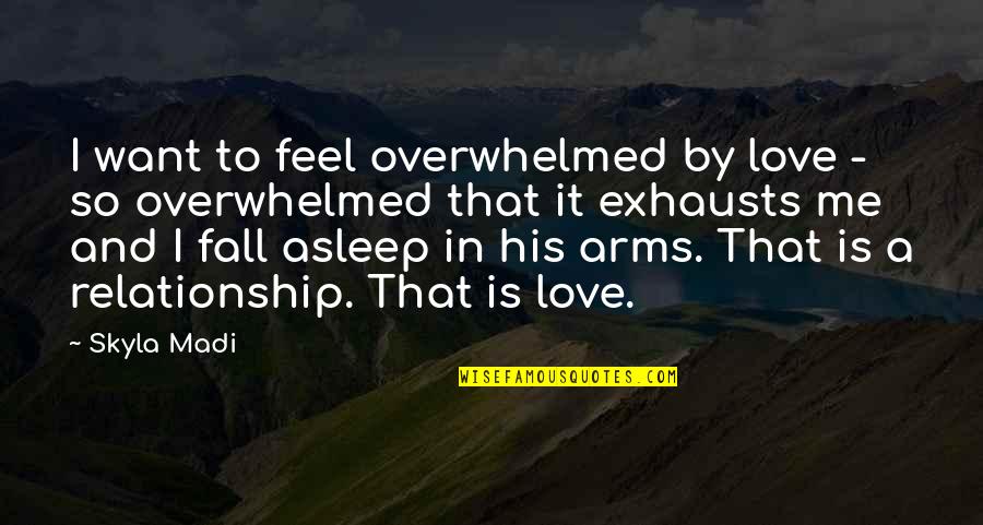 Arms Love Quotes By Skyla Madi: I want to feel overwhelmed by love -