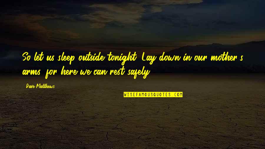 Arms Of A Mother Quotes By Dave Matthews: So let us sleep outside tonight, Lay down Arms Of A Mother Quotes By Dave Matthews: So let us sleep outside tonight, Lay down
