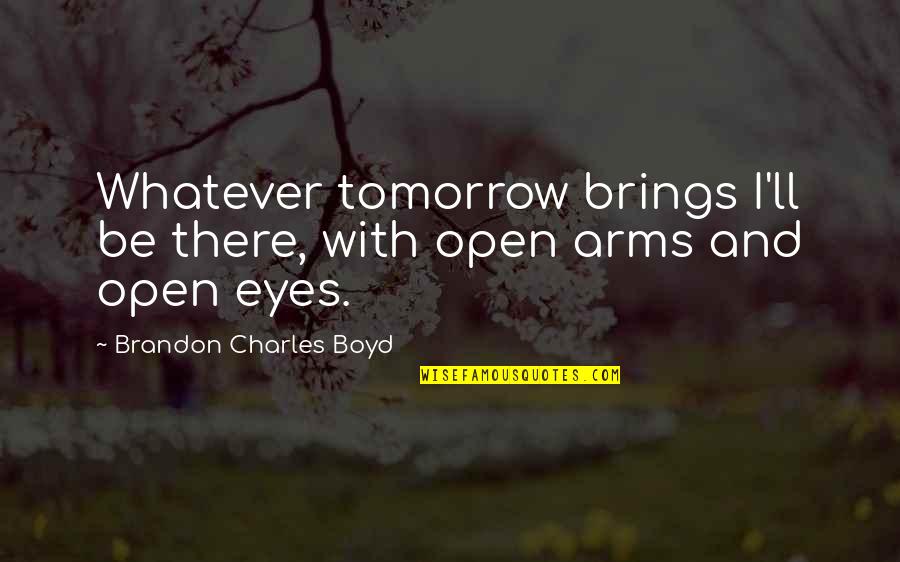 Arms Open Quotes By Brandon Charles Boyd: Whatever tomorrow brings I'll be there, with open