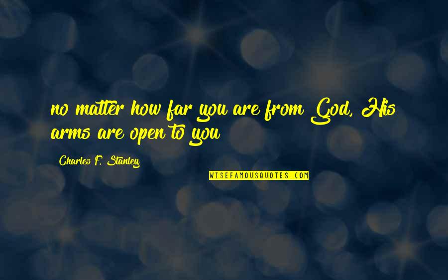 Arms Open Quotes By Charles F. Stanley: no matter how far you are from God,