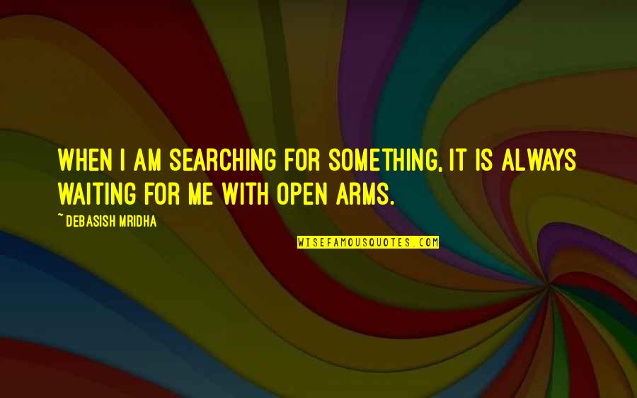 Arms Open Quotes By Debasish Mridha: When I am searching for something, it is