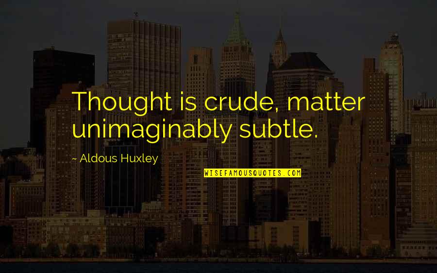 Arms Race Leader Quotes By Aldous Huxley: Thought is crude, matter unimaginably subtle.