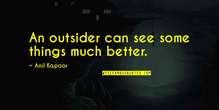 Arms Race Leader Quotes By Anil Kapoor: An outsider can see some things much better.