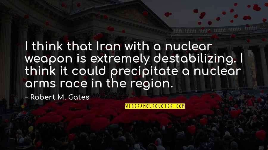 Arms Race Quotes By Robert M. Gates: I think that Iran with a nuclear weapon