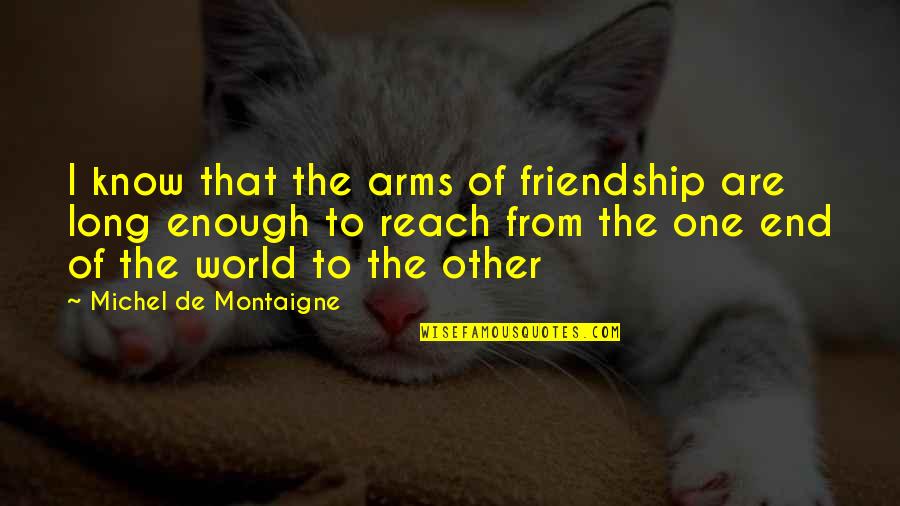 Arms Reach Quotes By Michel De Montaigne: I know that the arms of friendship are