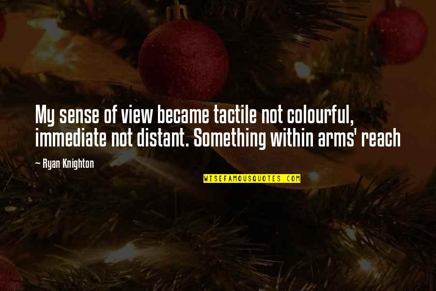 Arms Reach Quotes By Ryan Knighton: My sense of view became tactile not colourful,