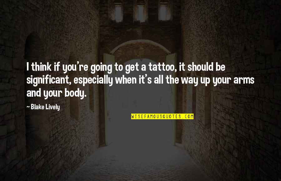 Arms Tattoo Quotes By Blake Lively: I think if you're going to get a