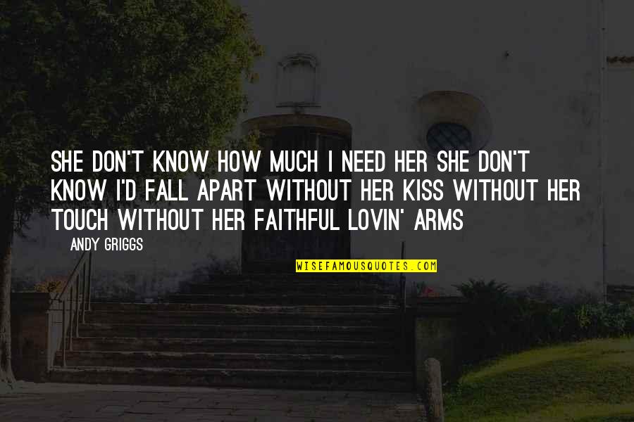 Arms The Song Quotes By Andy Griggs: She don't know how much I need her Arms The Song Quotes By Andy Griggs: She don't know how much I need her