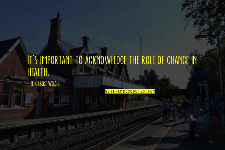 Arms Trafficking Quotes By H. Gilbert Welch: It's important to acknowledge the role of chance Arms Trafficking Quotes By H. Gilbert Welch: It's important to acknowledge the role of chance