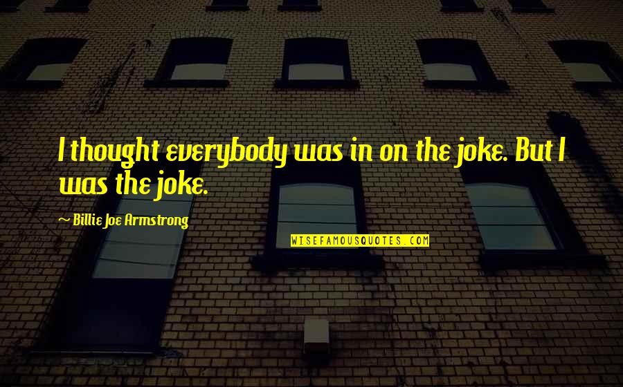 Armstrong Quotes By Billie Joe Armstrong: I thought everybody was in on the joke.