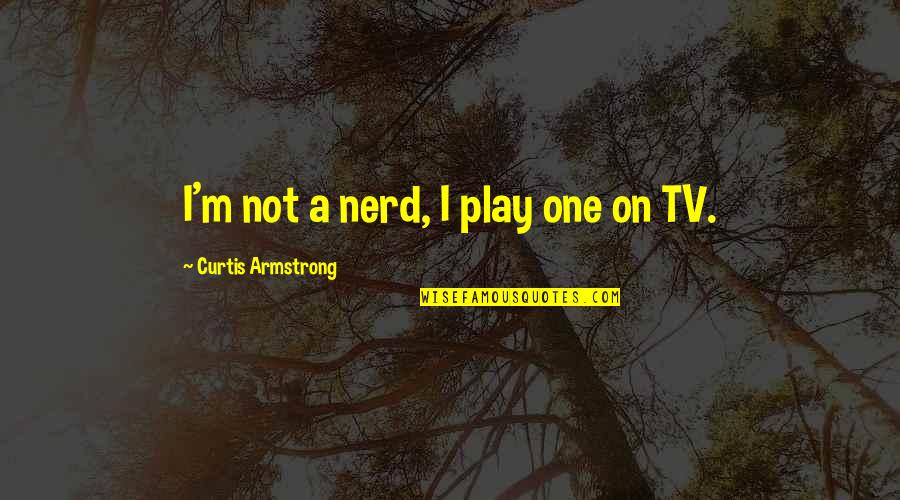 Armstrong Quotes By Curtis Armstrong: I'm not a nerd, I play one on