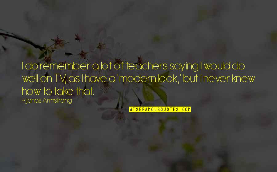 Armstrong Quotes By Jonas Armstrong: I do remember a lot of teachers saying