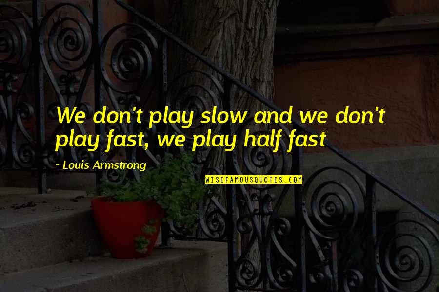 Armstrong Quotes By Louis Armstrong: We don't play slow and we don't play
