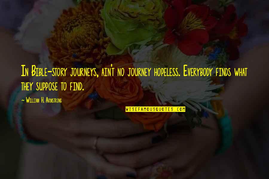 Armstrong Quotes By William H. Armstrong: In Bible-story journeys, ain't no journey hopeless. Everybody