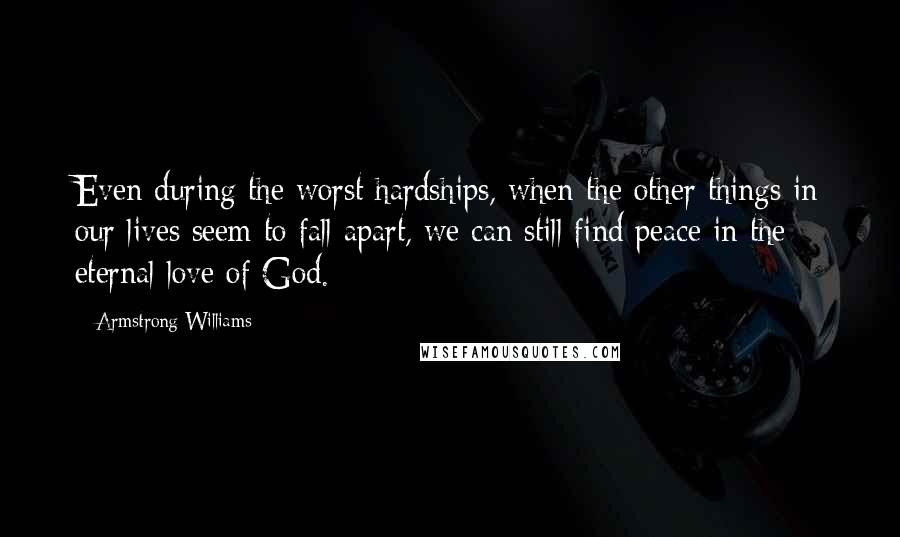 Armstrong Williams quotes: Even during the worst hardships, when the other things in our lives seem to fall apart, we can still find peace in the eternal love of God.