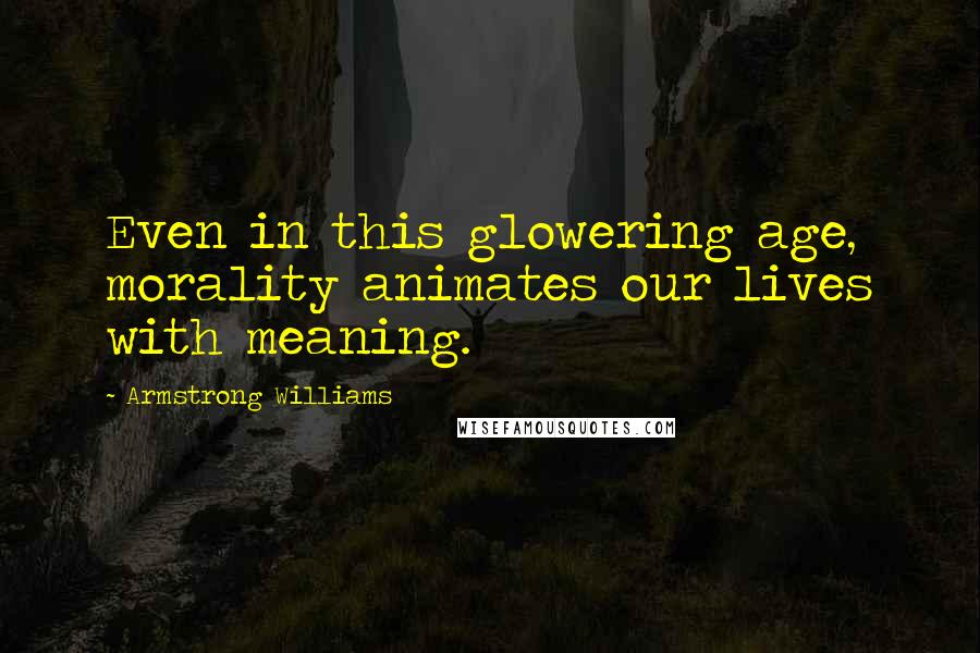 Armstrong Williams quotes: Even in this glowering age, morality animates our lives with meaning.