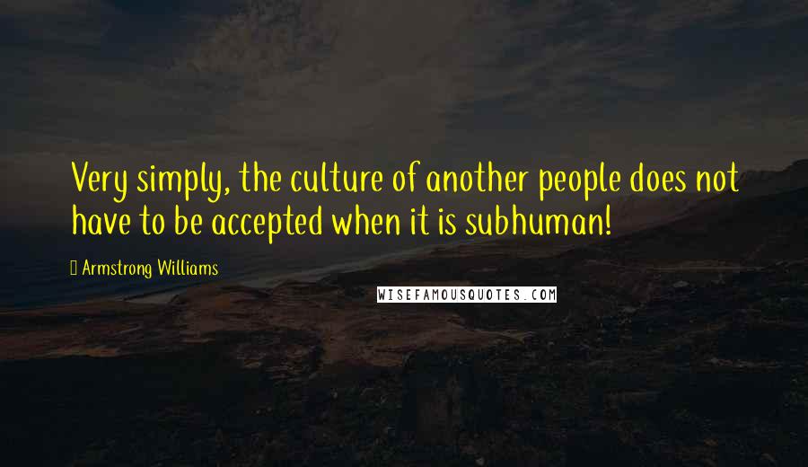 Armstrong Williams quotes: Very simply, the culture of another people does not have to be accepted when it is subhuman!