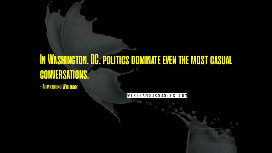 Armstrong Williams quotes: In Washington, DC, politics dominate even the most casual conversations.