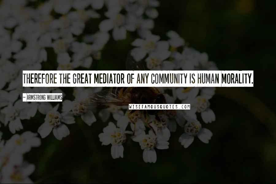 Armstrong Williams quotes: Therefore the great mediator of any community is human morality.