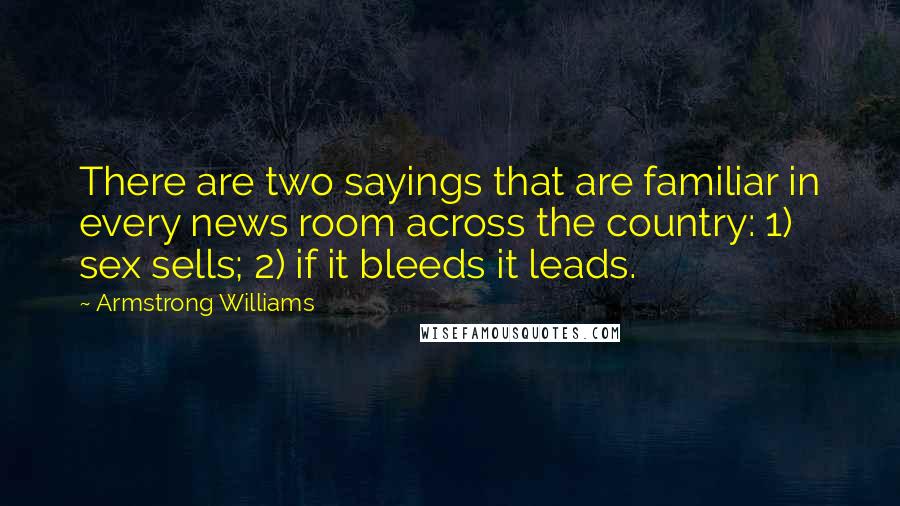 Armstrong Williams quotes: There are two sayings that are familiar in every news room across the country: 1) sex sells; 2) if it bleeds it leads.