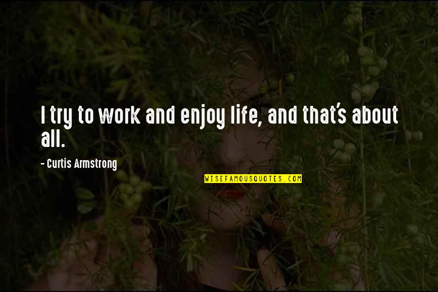 Armstrong's Quotes By Curtis Armstrong: I try to work and enjoy life, and