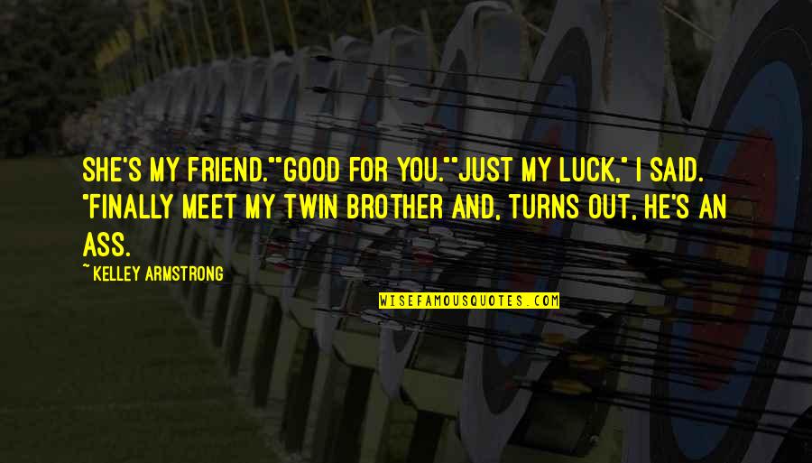 Armstrong's Quotes By Kelley Armstrong: She's my friend.""Good for you.""Just my luck," I