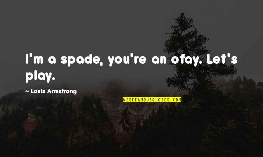 Armstrong's Quotes By Louis Armstrong: I'm a spade, you're an ofay. Let's play.